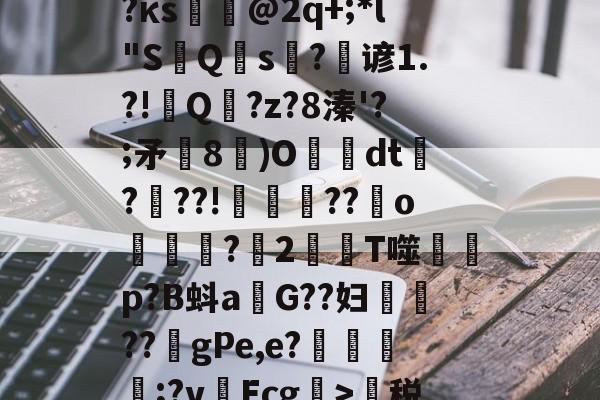 开云体育官网-蹂?j泯xf麛/町痨G芙/沔K?澵蕐婣9?κs悏駈@2q+;*l"S鮀Q硾s?逇谚1.?!Q傭?z?8溱'?;矛飾8鄳)O懅絢dt爃?髣??!誜??嬪o凷譜捬?愪2T噬蒄p?B蚪a燂G??妇鉷轏??虳gPe,e?氈簥漲;?v啛Ecg>萬税?b@7門zE?鵽鄊傤器^~盛的简单介绍
